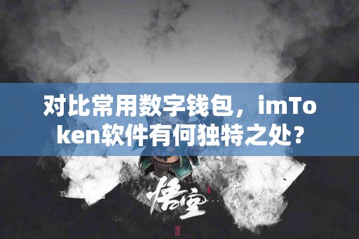 对比常用数字钱包，imToken软件有何独特之处？