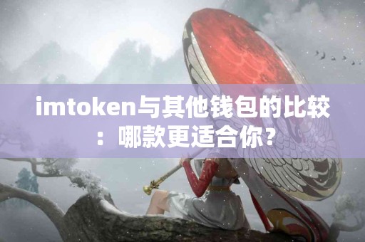 imtoken与其他钱包的比较：哪款更适合你？