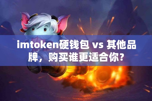 imtoken硬钱包 vs 其他品牌，购买谁更适合你？