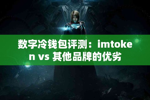 数字冷钱包评测：imtoken vs 其他品牌的优劣