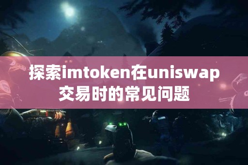 探索imtoken在uniswap交易时的常见问题
