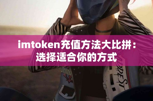 imtoken充值方法大比拼：选择适合你的方式