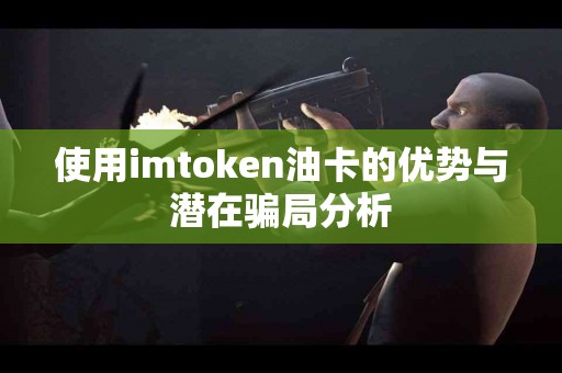 使用imtoken油卡的优势与潜在骗局分析