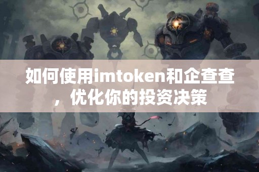 如何使用imtoken和企查查，优化你的投资决策