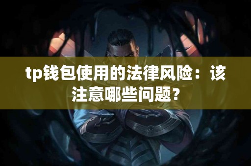 tp钱包使用的法律风险：该注意哪些问题？