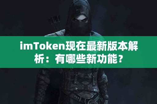 imToken现在最新版本解析：有哪些新功能？
