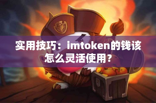 实用技巧：imtoken的钱该怎么灵活使用？