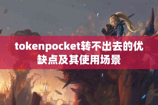tokenpocket转不出去的优缺点及其使用场景