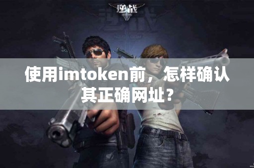 使用imtoken前，怎样确认其正确网址？