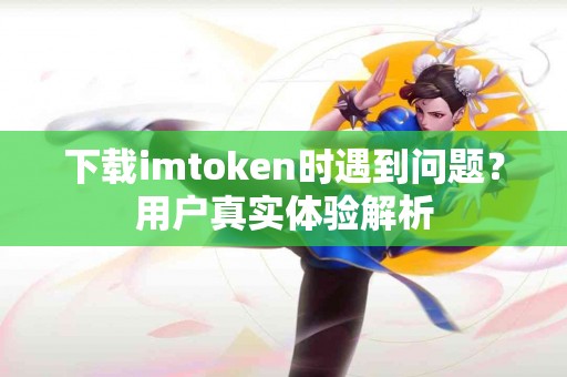 下载imtoken时遇到问题？用户真实体验解析