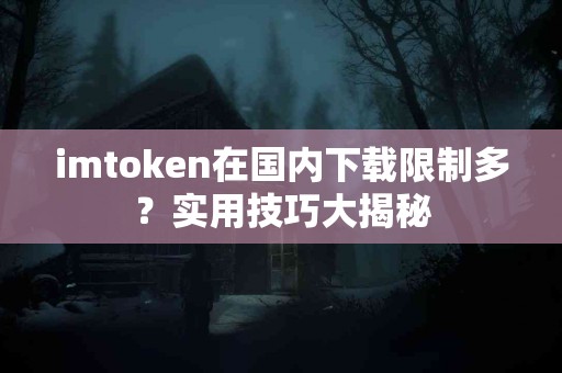 imtoken在国内下载限制多？实用技巧大揭秘