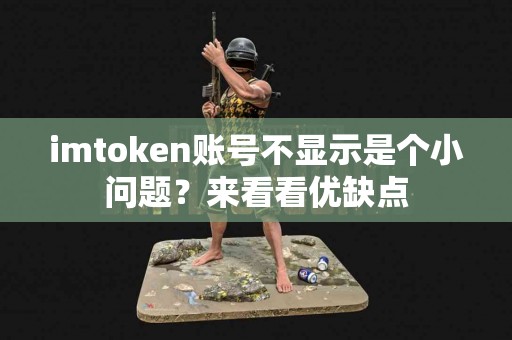 imtoken账号不显示是个小问题？来看看优缺点