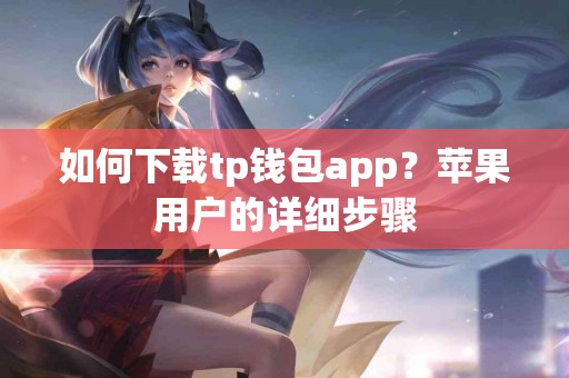 如何下载tp钱包app？苹果用户的详细步骤
