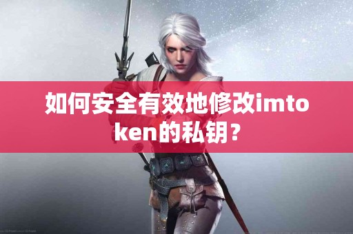 如何安全有效地修改imtoken的私钥？