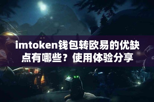 imtoken钱包转欧易的优缺点有哪些？使用体验分享