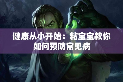 健康从小开始：粘宝宝教你如何预防常见病