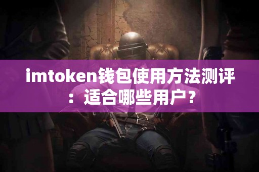 imtoken钱包使用方法测评：适合哪些用户？
