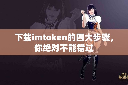 下载imtoken的四大步骤，你绝对不能错过