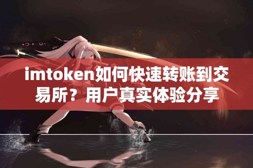 imtoken如何快速转账到交易所？用户真实体验分享