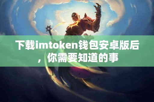 下载imtoken钱包安卓版后，你需要知道的事