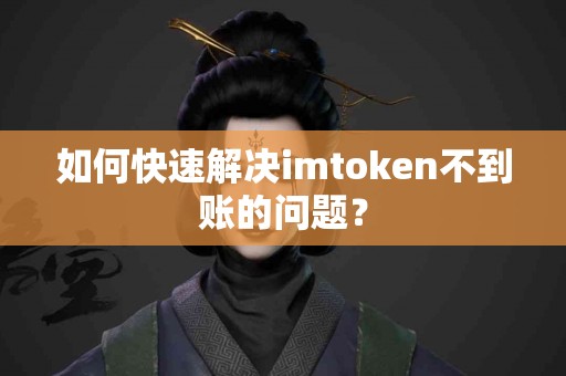 如何快速解决imtoken不到账的问题？