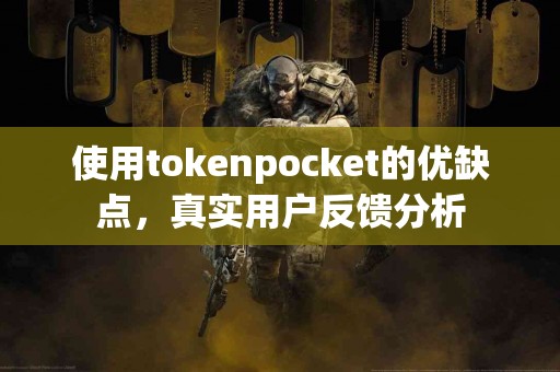 使用tokenpocket的优缺点，真实用户反馈分析
