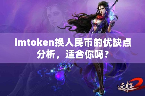 imtoken换人民币的优缺点分析，适合你吗？