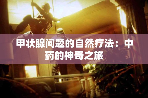 甲状腺问题的自然疗法：中药的神奇之旅