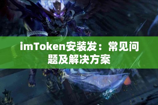 imToken安装发：常见问题及解决方案