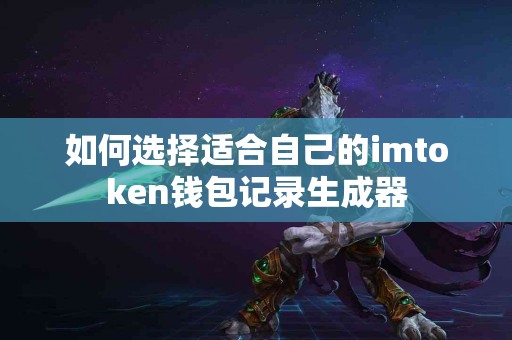 如何选择适合自己的imtoken钱包记录生成器