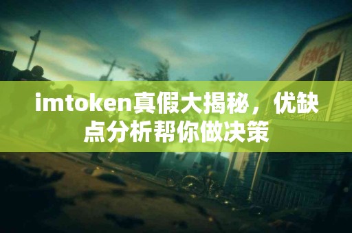 imtoken真假大揭秘，优缺点分析帮你做决策
