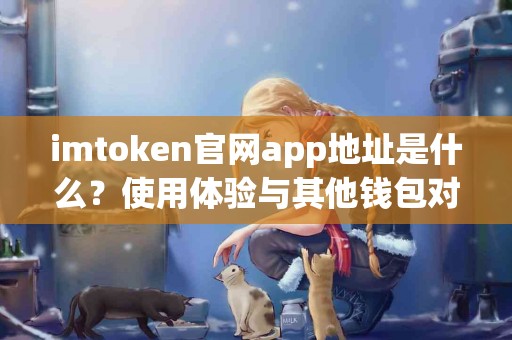 imtoken官网app地址是什么？使用体验与其他钱包对比