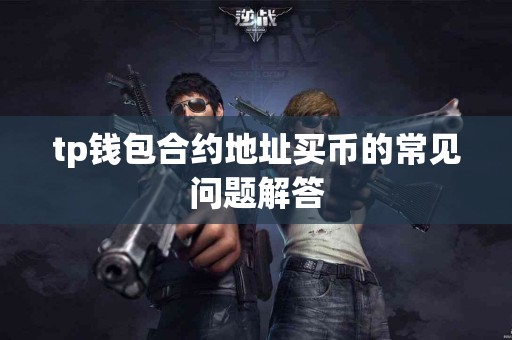 tp钱包合约地址买币的常见问题解答