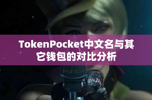 TokenPocket中文名与其它钱包的对比分析