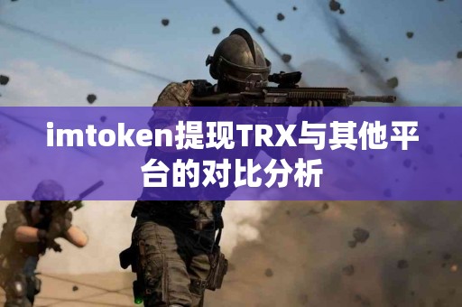 imtoken提现TRX与其他平台的对比分析