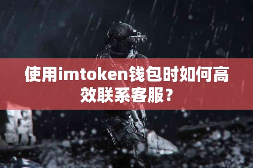 使用imtoken钱包时如何高效联系客服？