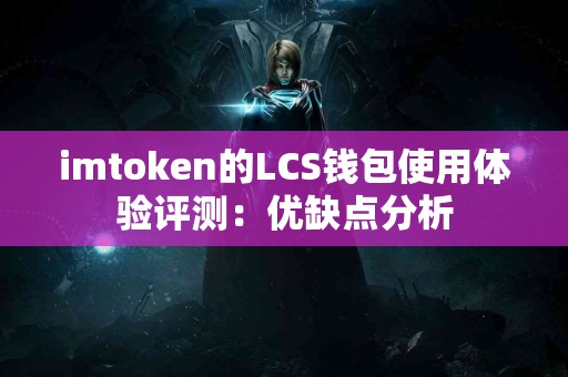 imtoken的LCS钱包使用体验评测：优缺点分析