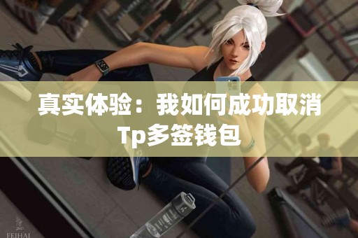 真实体验：我如何成功取消Tp多签钱包
