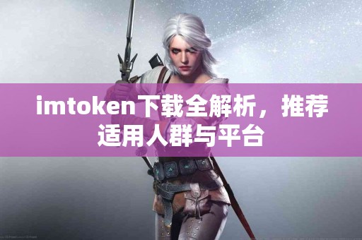 imtoken下载全解析，推荐适用人群与平台