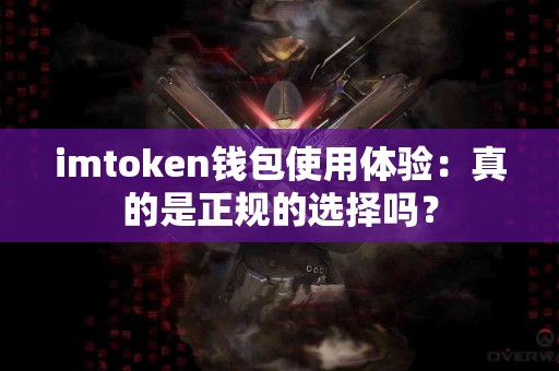 imtoken钱包使用体验：真的是正规的选择吗？