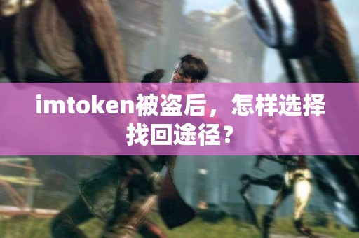 imtoken被盗后，怎样选择找回途径？