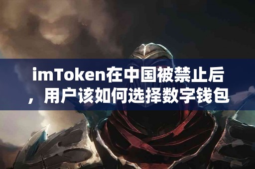 imToken在中国被禁止后，用户该如何选择数字钱包？