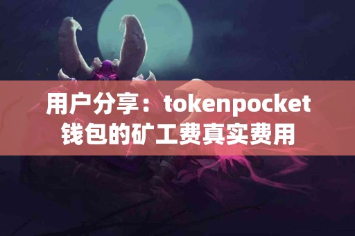 用户分享：tokenpocket钱包的矿工费真实费用