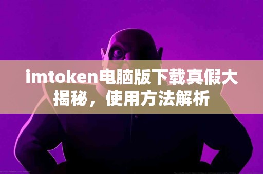 imtoken电脑版下载真假大揭秘，使用方法解析