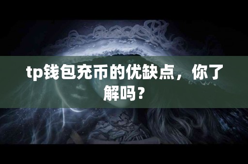 tp钱包充币的优缺点，你了解吗？