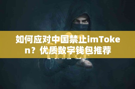 如何应对中国禁止imToken？优质数字钱包推荐