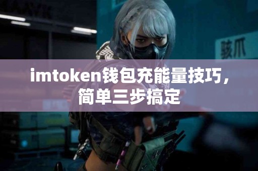 imtoken钱包充能量技巧，简单三步搞定