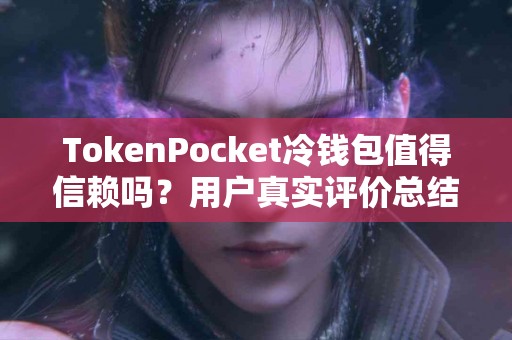 TokenPocket冷钱包值得信赖吗？用户真实评价总结