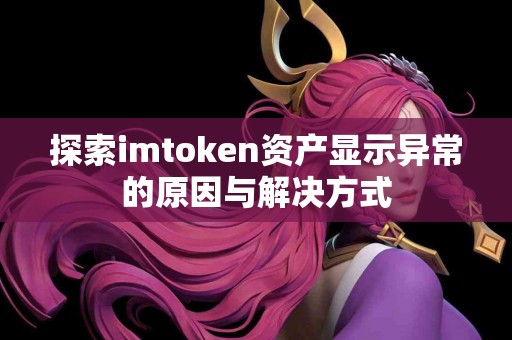 探索imtoken资产显示异常的原因与解决方式