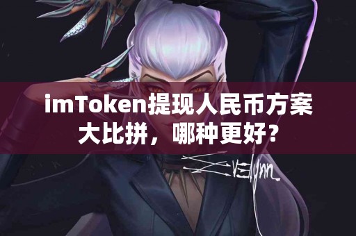 imToken提现人民币方案大比拼，哪种更好？